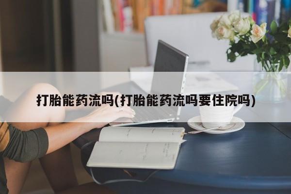米非米索如何购买打胎能药流吗(打胎能药流吗要住院吗)