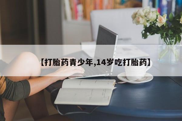 米非米索如何购买【打胎药青少年,14岁吃打胎药】