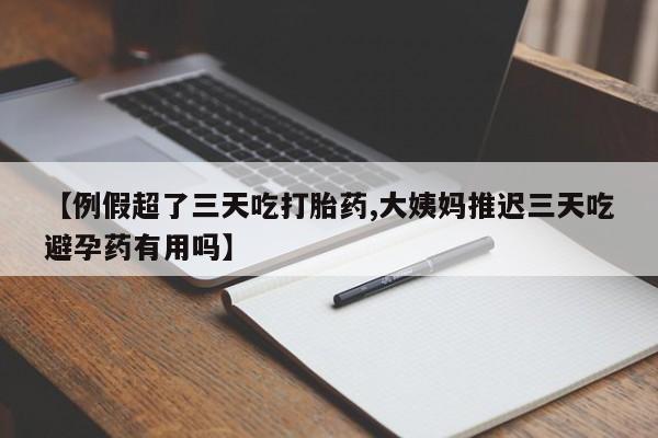 米非米索如何购买【例假超了三天吃打胎药,大姨妈推迟三天吃避孕药有用吗】