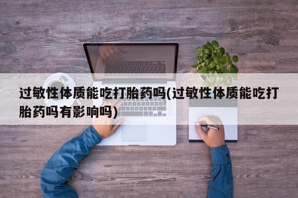 米非米索如何购买过敏性体质能吃打胎药吗(过敏性体质能吃打胎药吗有影响吗)