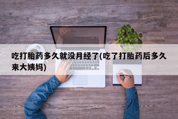 米非米索如何购买吃打胎药多久就没月经了(吃了打胎药后多久来大姨妈)