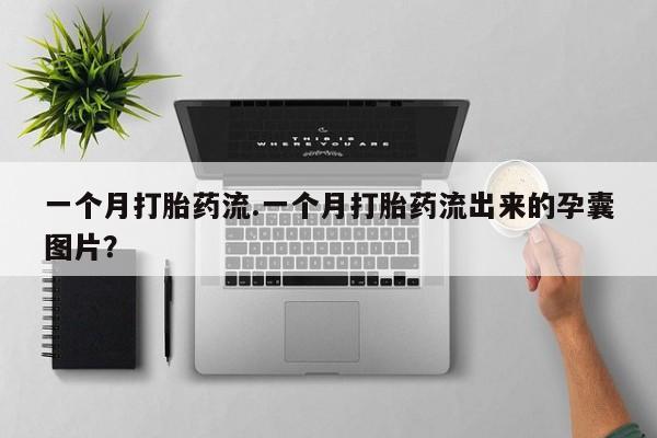 米非米索如何购买一个月打胎药流.一个月打胎药流出来的孕囊图片？