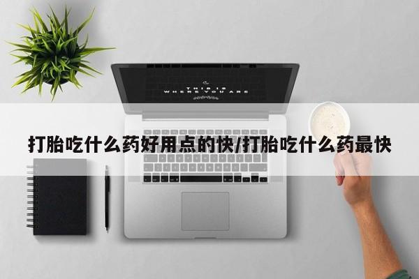 米非米索如何购买打胎吃什么药好用点的快/打胎吃什么药最快