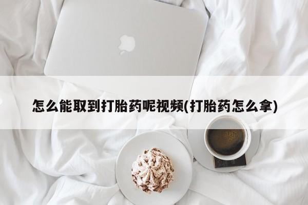 米非米索如何购买怎么能取到打胎药呢视频(打胎药怎么拿)