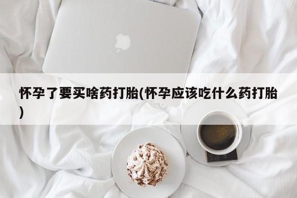 米非米索如何购买怀孕了要买啥药打胎(怀孕应该吃什么药打胎)