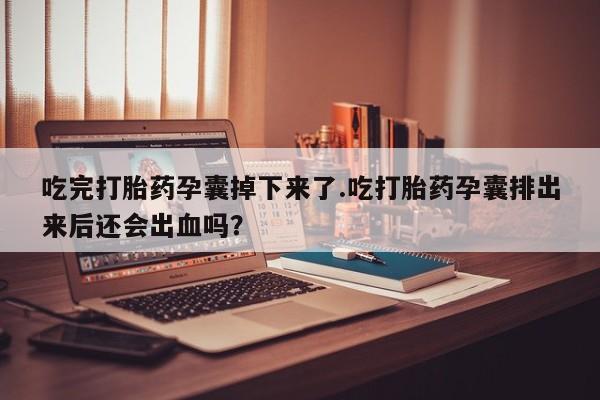 米非米索如何购买吃完打胎药孕囊掉下来了.吃打胎药孕囊排出来后还会出血吗？