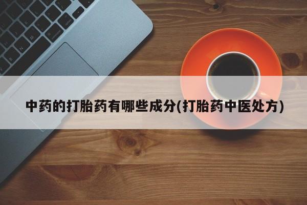 米非米索如何购买中药的打胎药有哪些成分(打胎药中医处方)