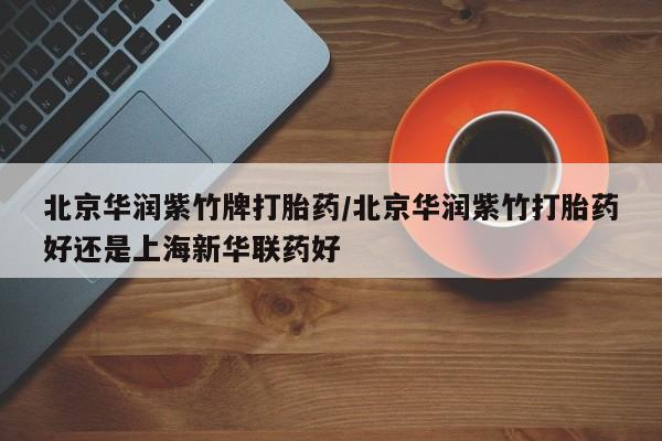 米非米索如何购买北京华润紫竹牌打胎药/北京华润紫竹打胎药好还是上海新华联药好