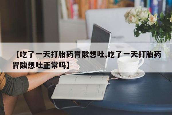 米非米索如何购买【吃了一天打胎药胃酸想吐,吃了一天打胎药胃酸想吐正常吗】