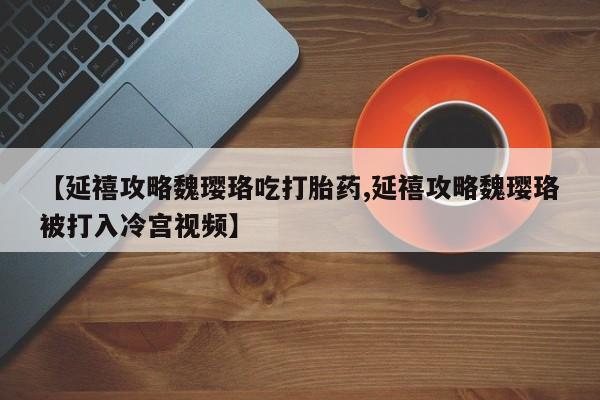 米非米索如何购买【延禧攻略魏璎珞吃打胎药,延禧攻略魏璎珞被打入冷宫视频】