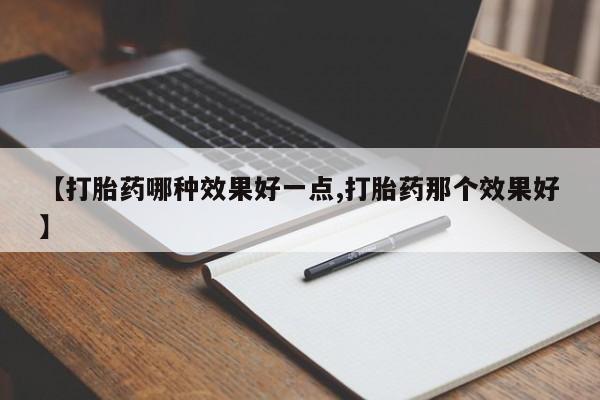米非米索如何购买【打胎药哪种效果好一点,打胎药那个效果好】