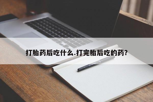 米非米索如何购买打胎药后吃什么.打完胎后吃的药？
