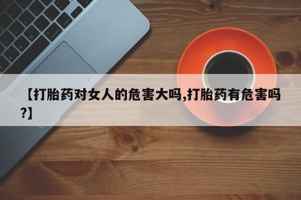 米非米索如何购买【打胎药对女人的危害大吗,打胎药有危害吗?】