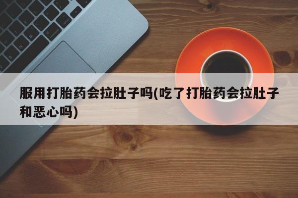 米非米索如何购买服用打胎药会拉肚子吗(吃了打胎药会拉肚子和恶心吗)