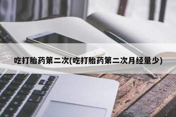 米非米索如何购买吃打胎药第二次(吃打胎药第二次月经量少)