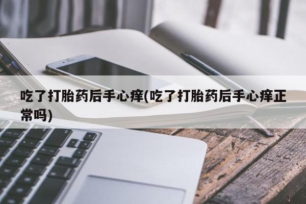 米非米索如何购买吃了打胎药后手心痒(吃了打胎药后手心痒正常吗)