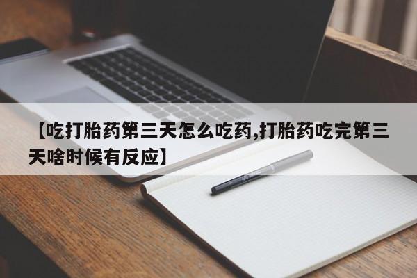 米非米索如何购买【吃打胎药第三天怎么吃药,打胎药吃完第三天啥时候有反应】
