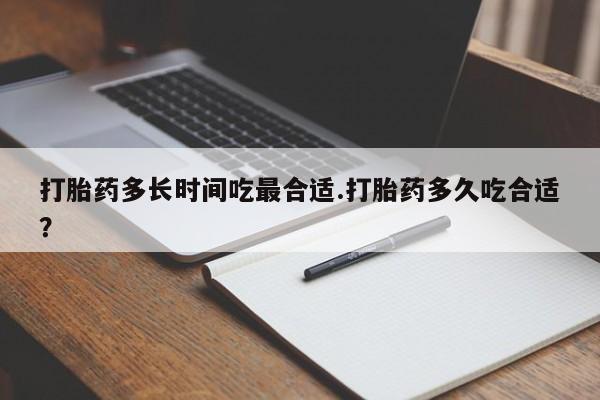 米非米索如何购买打胎药多长时间吃最合适.打胎药多久吃合适？