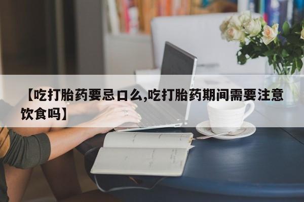 米非米索如何购买【吃打胎药要忌口么,吃打胎药期间需要注意饮食吗】