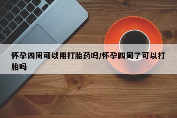 米非米索如何购买怀孕四周可以用打胎药吗/怀孕四周了可以打胎吗