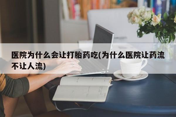 米非米索如何购买医院为什么会让打胎药吃(为什么医院让药流不让人流)
