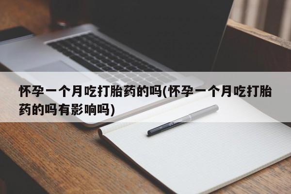 米非米索如何购买怀孕一个月吃打胎药的吗(怀孕一个月吃打胎药的吗有影响吗)