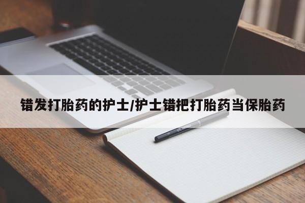 米非米索如何购买错发打胎药的护士/护士错把打胎药当保胎药
