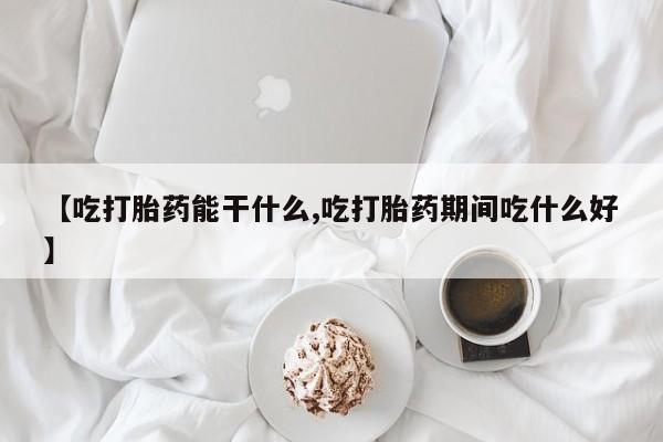 米非米索如何购买【吃打胎药能干什么,吃打胎药期间吃什么好】
