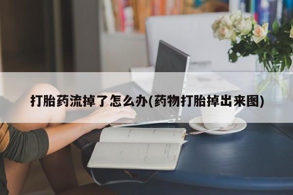 米非米索如何购买打胎药流掉了怎么办(药物打胎掉出来图)