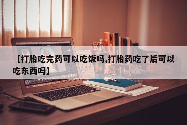 米非米索如何购买【打胎吃完药可以吃饭吗,打胎药吃了后可以吃东西吗】