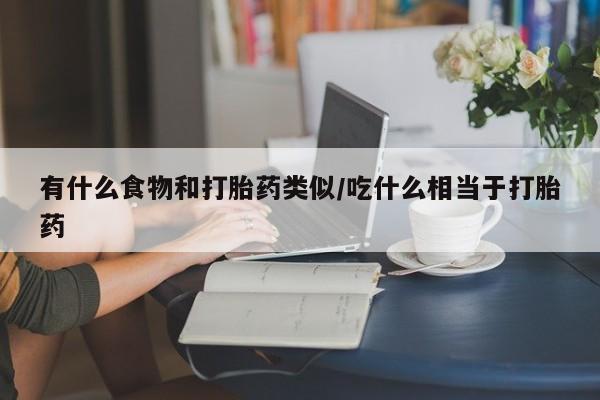 米非米索如何购买有什么食物和打胎药类似/吃什么相当于打胎药