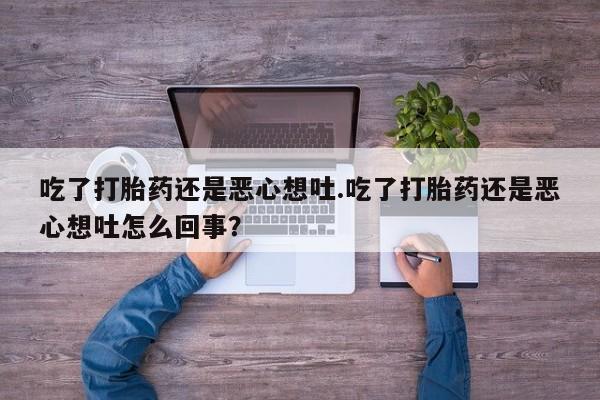 米非米索如何购买吃了打胎药还是恶心想吐.吃了打胎药还是恶心想吐怎么回事？