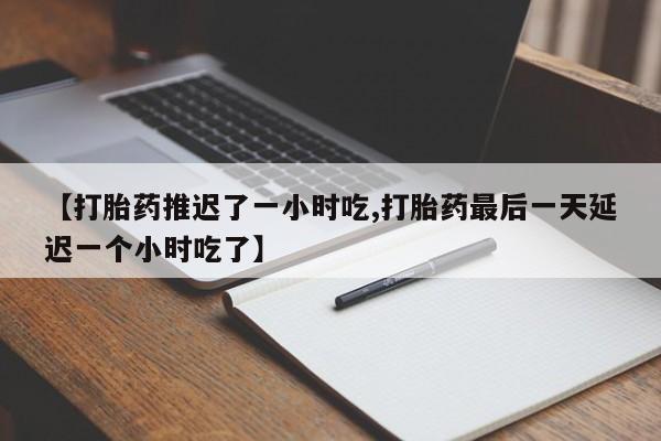 米非米索如何购买【打胎药推迟了一小时吃,打胎药最后一天延迟一个小时吃了】