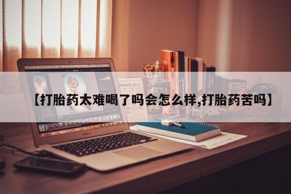 米非米索如何购买【打胎药太难喝了吗会怎么样,打胎药苦吗】