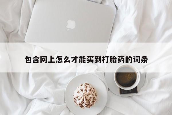米非米索如何购买包含网上怎么才能买到打胎药的词条