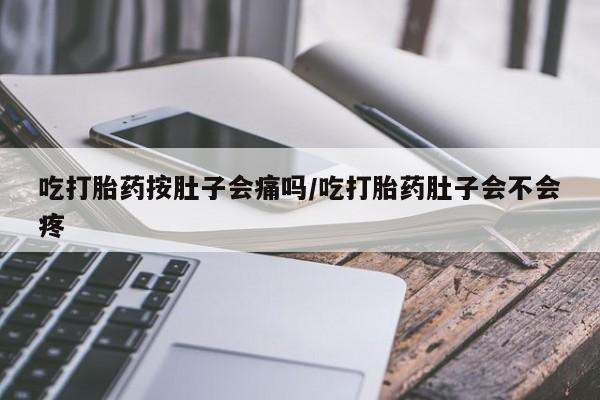 米非米索如何购买吃打胎药按肚子会痛吗/吃打胎药肚子会不会疼