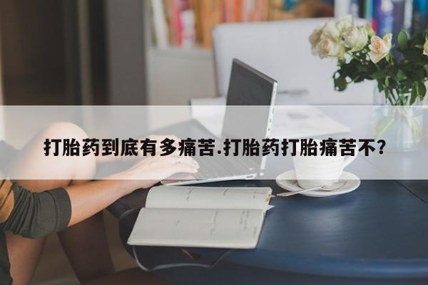 米非米索如何购买打胎药到底有多痛苦.打胎药打胎痛苦不？
