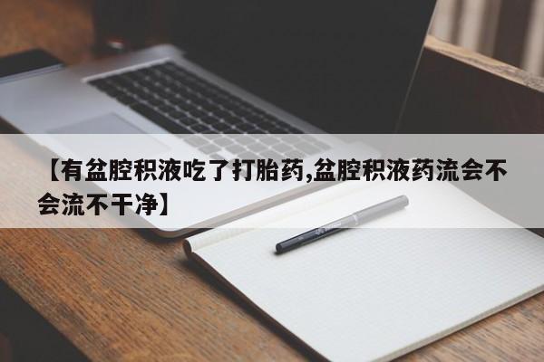 米非米索如何购买【有盆腔积液吃了打胎药,盆腔积液药流会不会流不干净】
