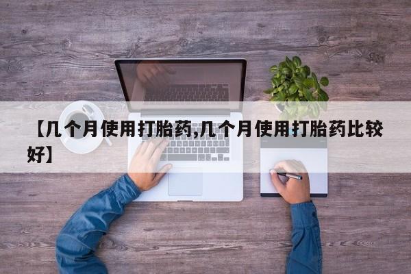 米非米索如何购买【几个月使用打胎药,几个月使用打胎药比较好】