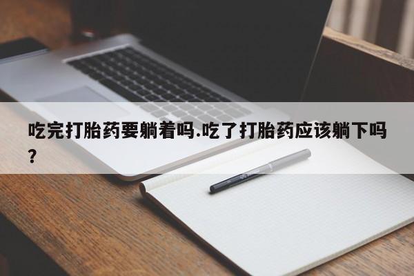 米非米索如何购买吃完打胎药要躺着吗.吃了打胎药应该躺下吗？