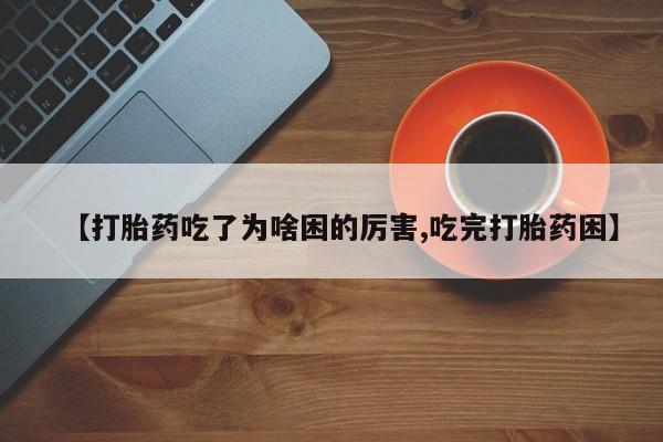 米非米索如何购买【打胎药吃了为啥困的厉害,吃完打胎药困】