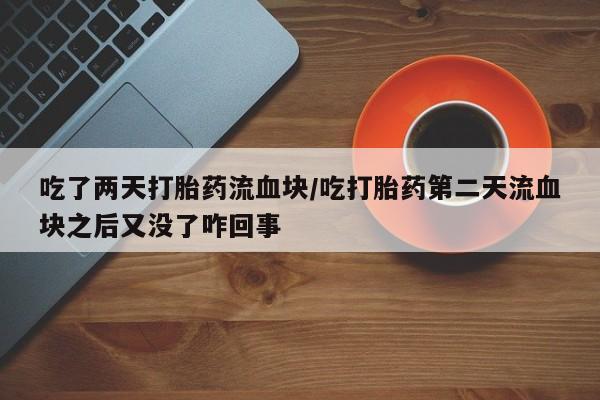 米非米索如何购买吃了两天打胎药流血块/吃打胎药第二天流血块之后又没了咋回事