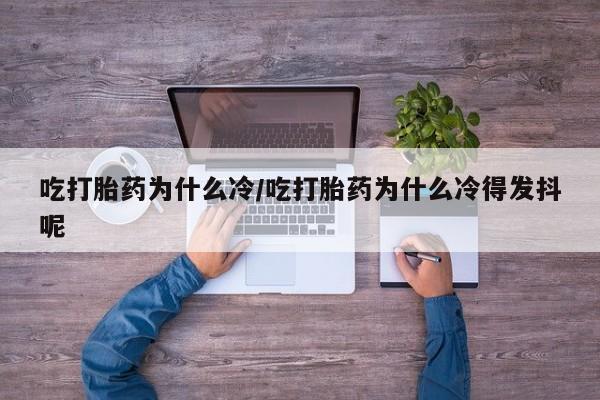 米非米索如何购买吃打胎药为什么冷/吃打胎药为什么冷得发抖呢