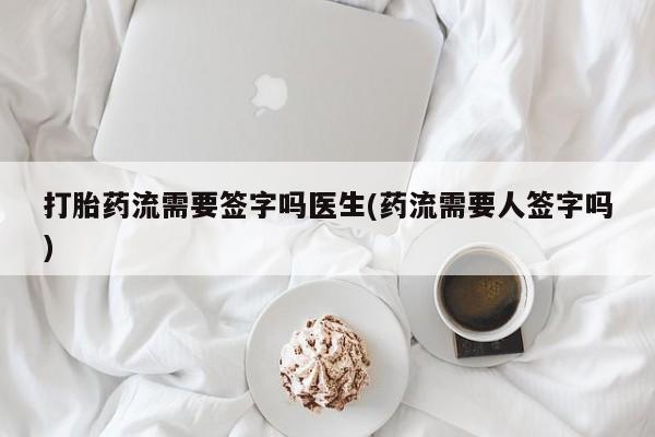 米非米索如何购买打胎药流需要签字吗医生(药流需要人签字吗)