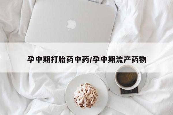米非米索如何购买孕中期打胎药中药/孕中期流产药物