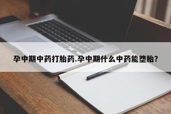 米非米索如何购买孕中期中药打胎药.孕中期什么中药能堕胎？