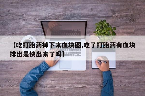 米非米索如何购买【吃打胎药掉下来血块图,吃了打胎药有血块排出是快出来了吗】