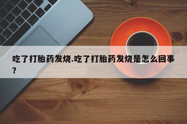 米非米索如何购买吃了打胎药发烧.吃了打胎药发烧是怎么回事？