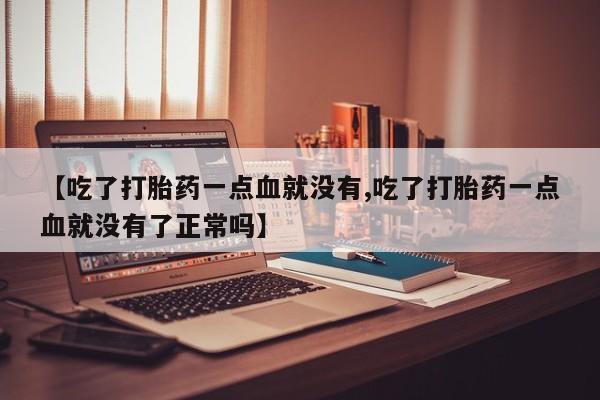 米非米索如何购买【吃了打胎药一点血就没有,吃了打胎药一点血就没有了正常吗】