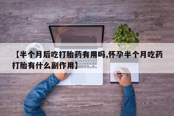 米非米索如何购买【半个月后吃打胎药有用吗,怀孕半个月吃药打胎有什么副作用】